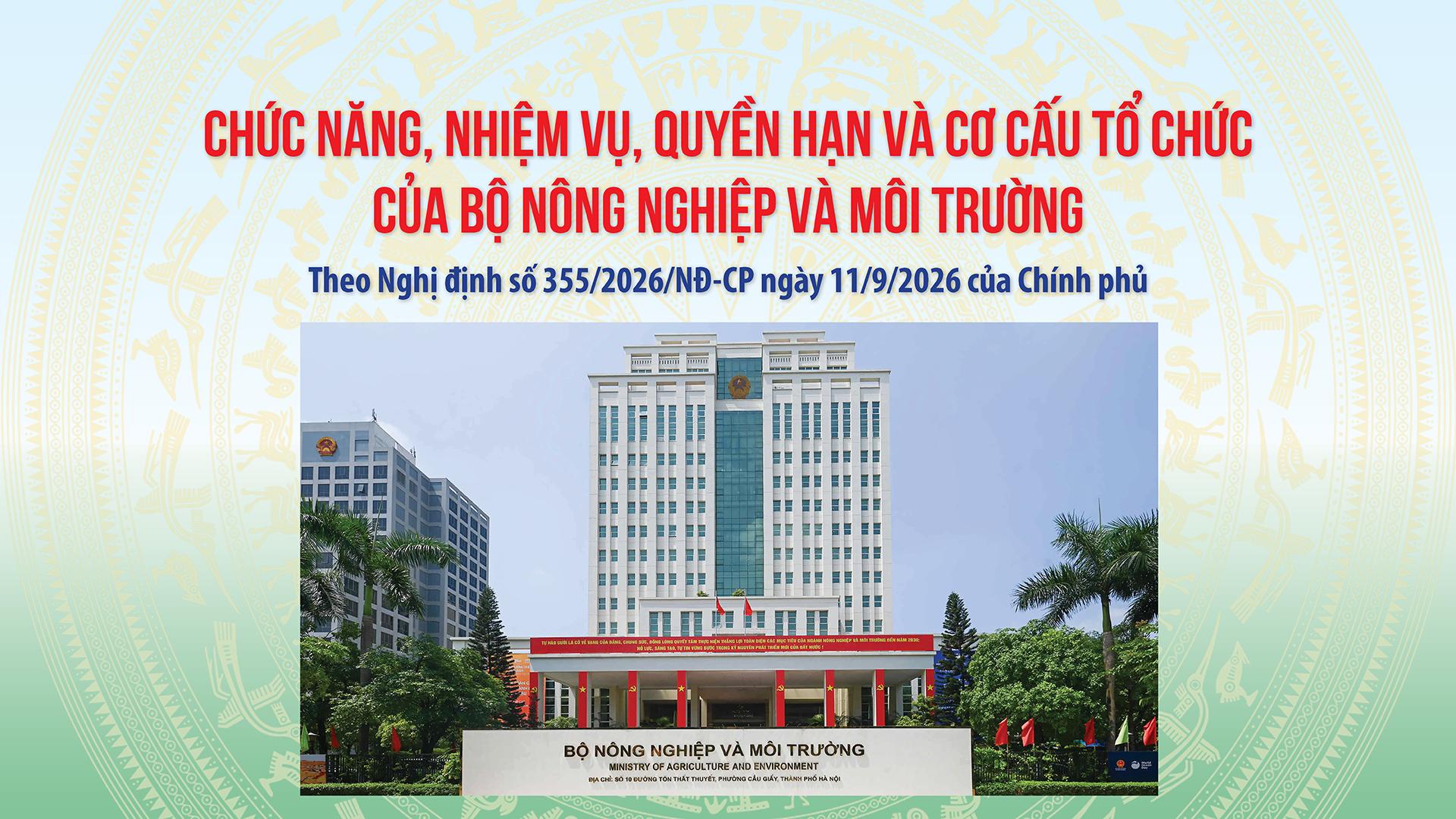 Chính phủ ban hành Nghị định số 355/2026/NĐ-CP quy định chức năng, nhiệm vụ, quyền hạn, cơ cấu tổ chức của Bộ Nông nghiệp và Môi trường