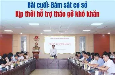 Bài cuối: Chủ động vào cuộc, hỗ trợ tháo gỡ khó khăn đúng lúc
